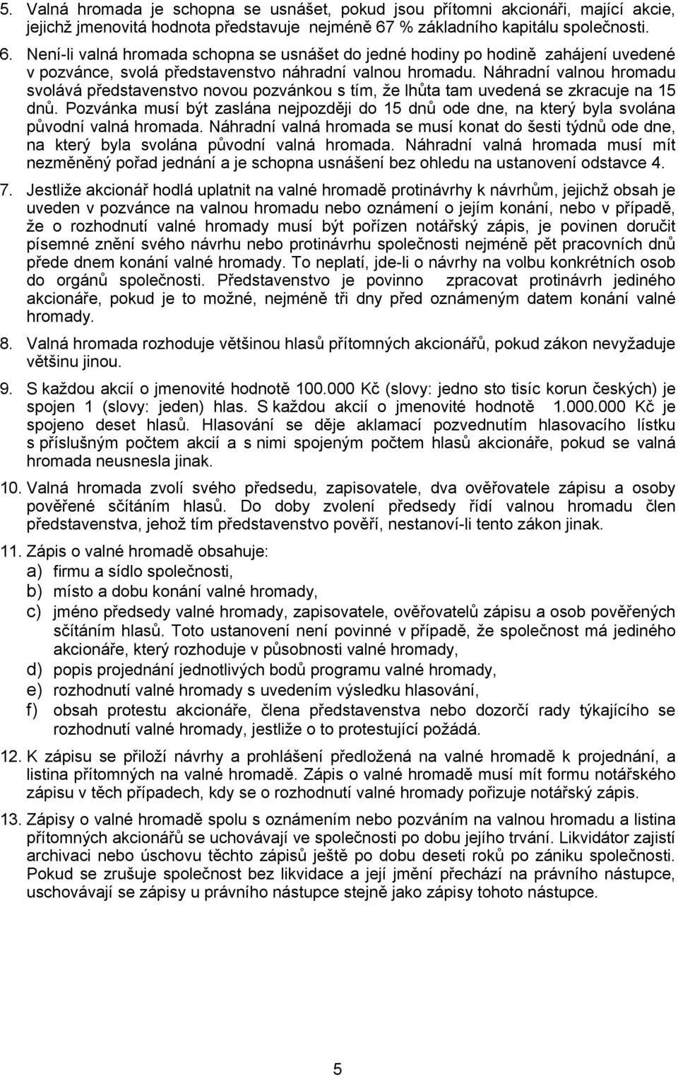 Náhradní valnou hromadu svolává představenstvo novou pozvánkou s tím, že lhůta tam uvedená se zkracuje na 15 dnů.