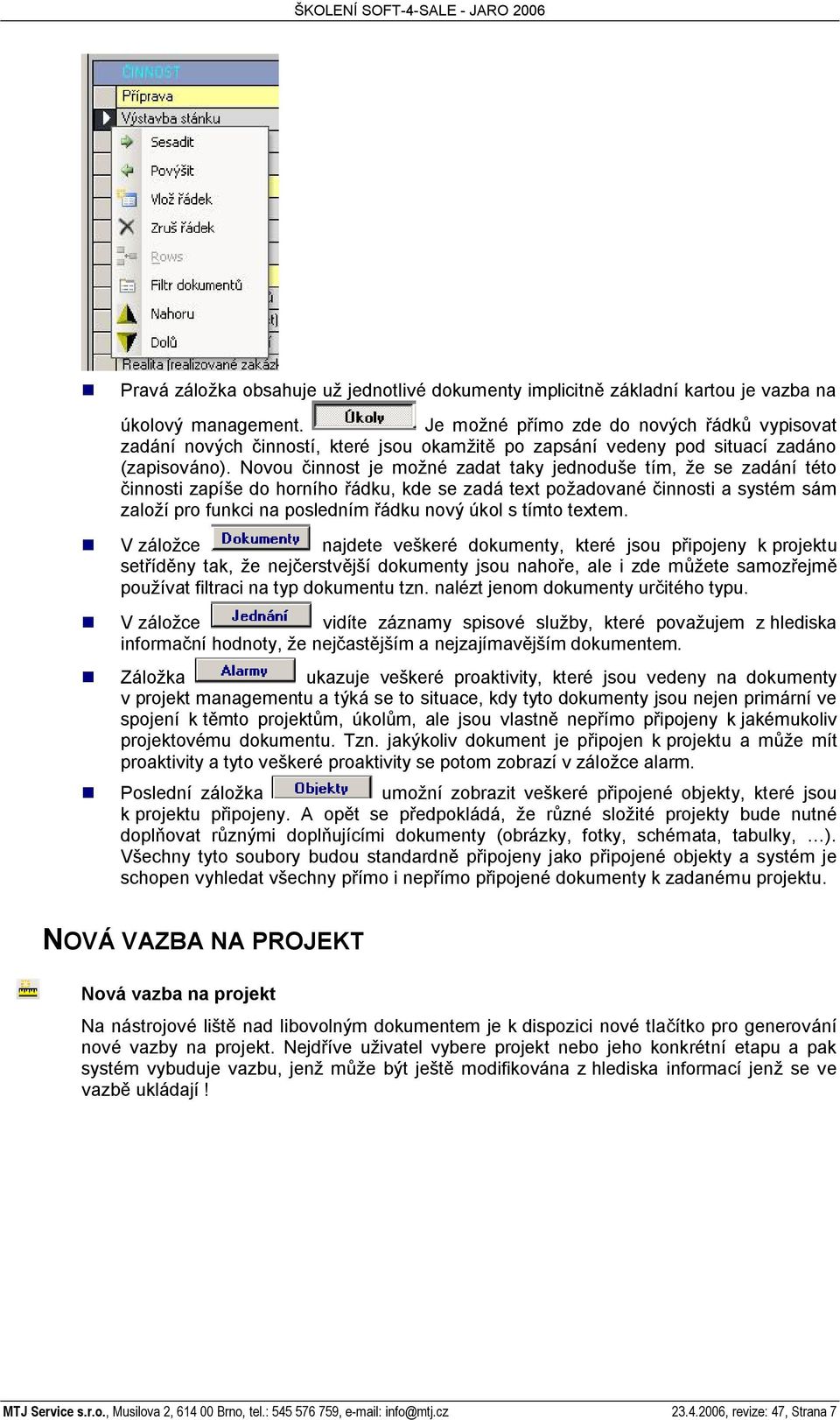 Novou innost je mo né zadat taky jednodu e tím, e se zadání této innosti zapí e do horního ádku, kde se zadá text po adované innosti a systém sám zalo í pro funkci na posledním ádku nový úkol s tímto