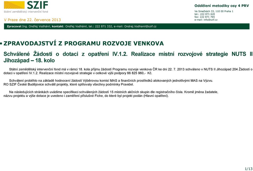 kolo Státní zemědělský intervenční fond má v rámci 18. kola příjmu žádostí Programu rozvoje venkova ČR ke dni 22. 7. 2013 schváleno v NUTS II Jihozápad 204 Žádostí o dotaci v IV.1.2. Realizace místní rozvojové strategie v celkové výši podpory 66 825 960,- Kč.