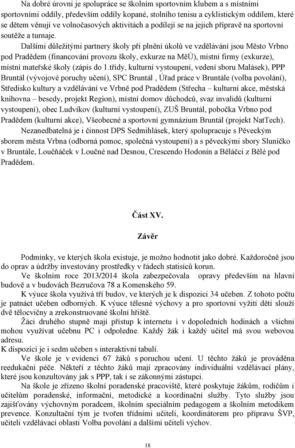 Dalšími důležitými partnery školy při plnění úkolů ve vzdělávání jsou Město Vrbno pod Pradědem (financování provozu školy, exkurze na MěÚ), místní firmy (exkurze), místní mateřské školy (zápis do 1.