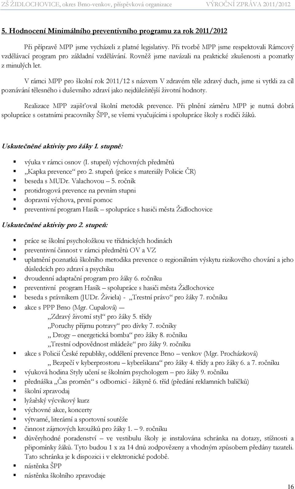 V rámci MPP pro školní rok 2011/12 s názvem V zdravém těle zdravý duch, jsme si vytkli za cíl poznávání tělesného i duševního zdraví jako nejdůležitější životní hodnoty.