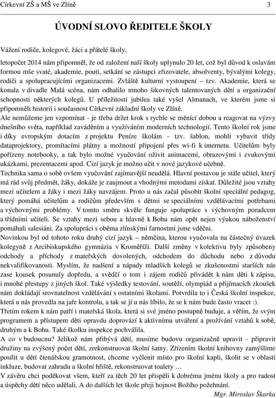 Akademie, která se konala v divadle Malá scéna, nám odhalilo mnoho šikovných talentovaných dětí a organizační schopnosti některých kolegů.