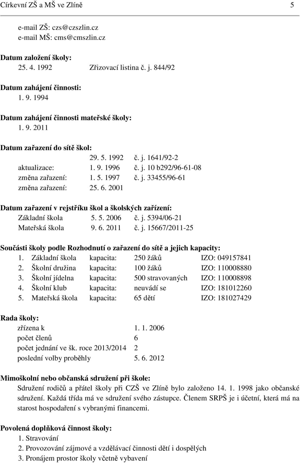 6. 2001 Datum zařazení v rejstříku škol a školských zařízení: Základní škola 5. 5. 2006 č. j. 5394/06-21 Mateřská škola 9. 6. 2011 č. j. 15667/2011-25 Součásti školy podle Rozhodnutí o zařazení do sítě a jejich kapacity: 1.