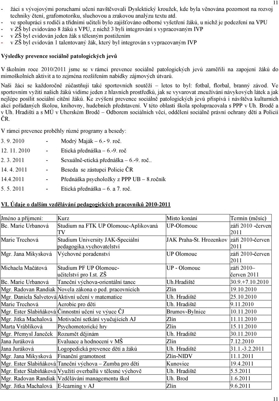 ZŠ byl evidován jeden žák s tělesným postižením - v ZŠ byl evidován 1 talentovaný žák, který byl integrován s vypracovaným IVP Výsledky prevence sociálně patologických jevů V školním roce 2010/2011