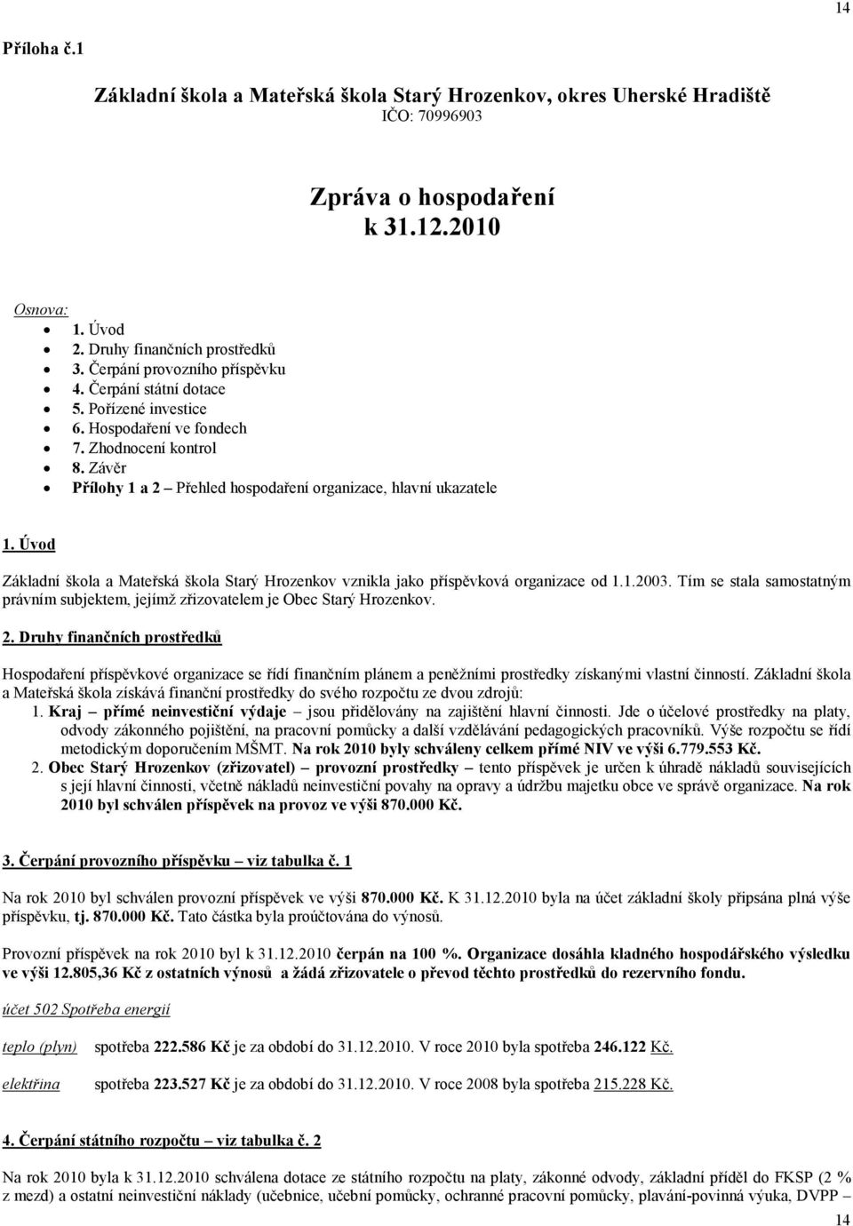 Úvod Základní škola a Mateřská škola Starý Hrozenkov vznikla jako příspěvková organizace od 1.1.2003. Tím se stala samostatným právním subjektem, jejímž zřizovatelem je Obec Starý Hrozenkov. 2.