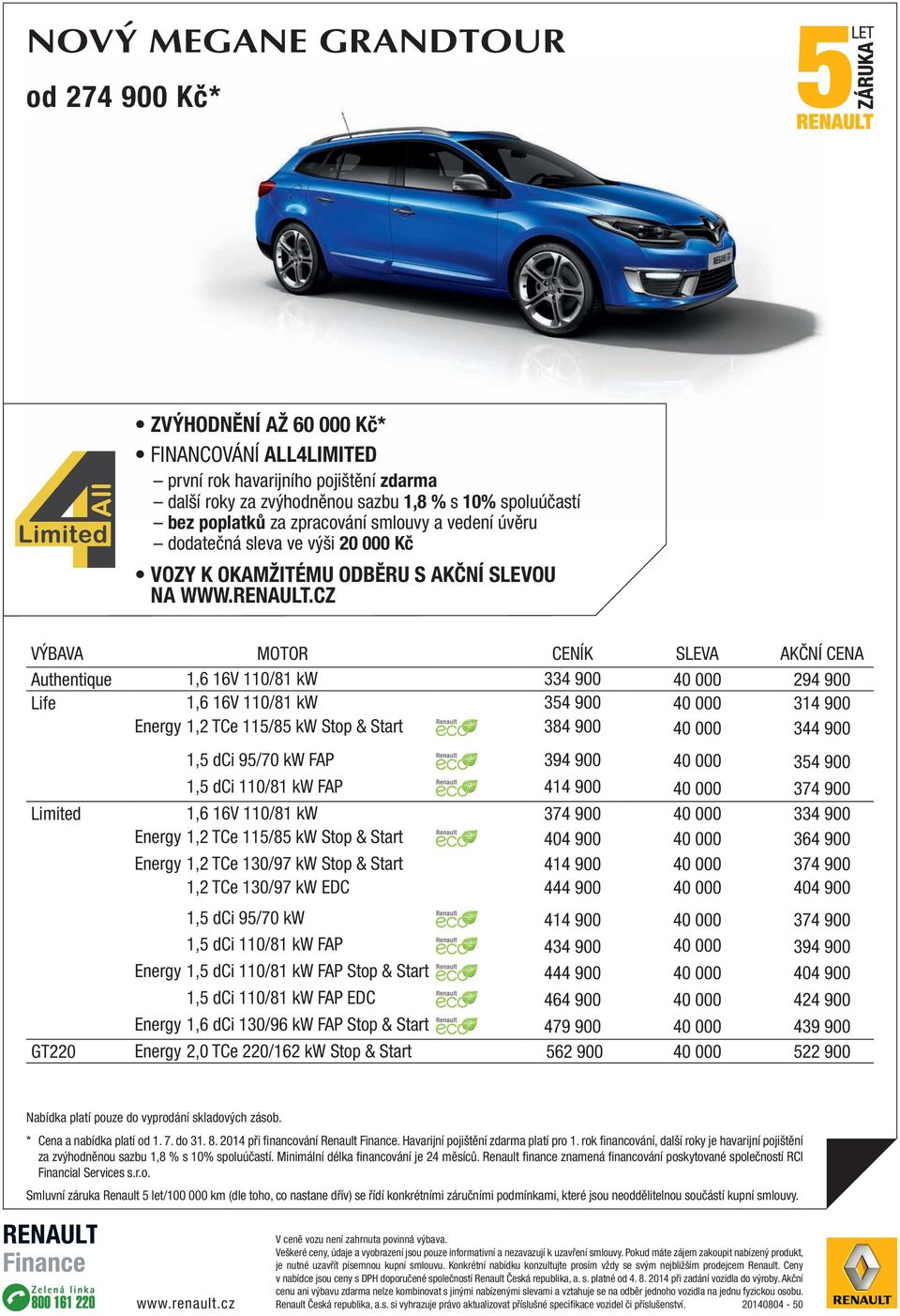 CZ VÝBAVA MOTOR CENÍK SLEVA AKČNÍ CENA Authentique 1,6 16V 110/81 kw 334 900 40 000 294 900 Life 1,6 16V 110/81 kw 354 900 40 000 314 900 Energy 1,2 TCe 115/85 kw Stop & Start 384 900 40 000 344 900