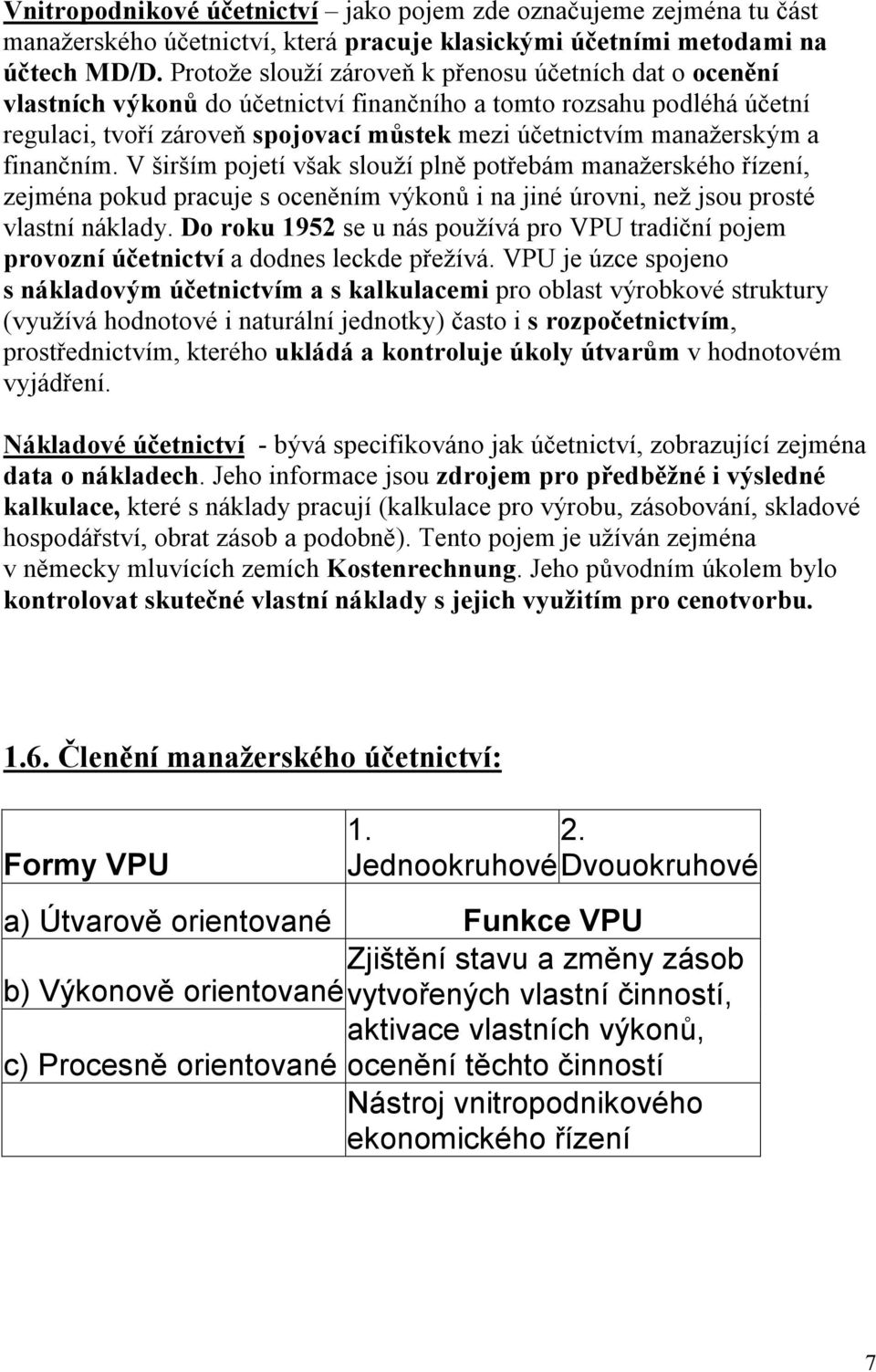 a finančním. V širším pojetí však slouží plně potřebám manažerského řízení, zejména pokud pracuje s oceněním výkonů i na jiné úrovni, než jsou prosté vlastní náklady.