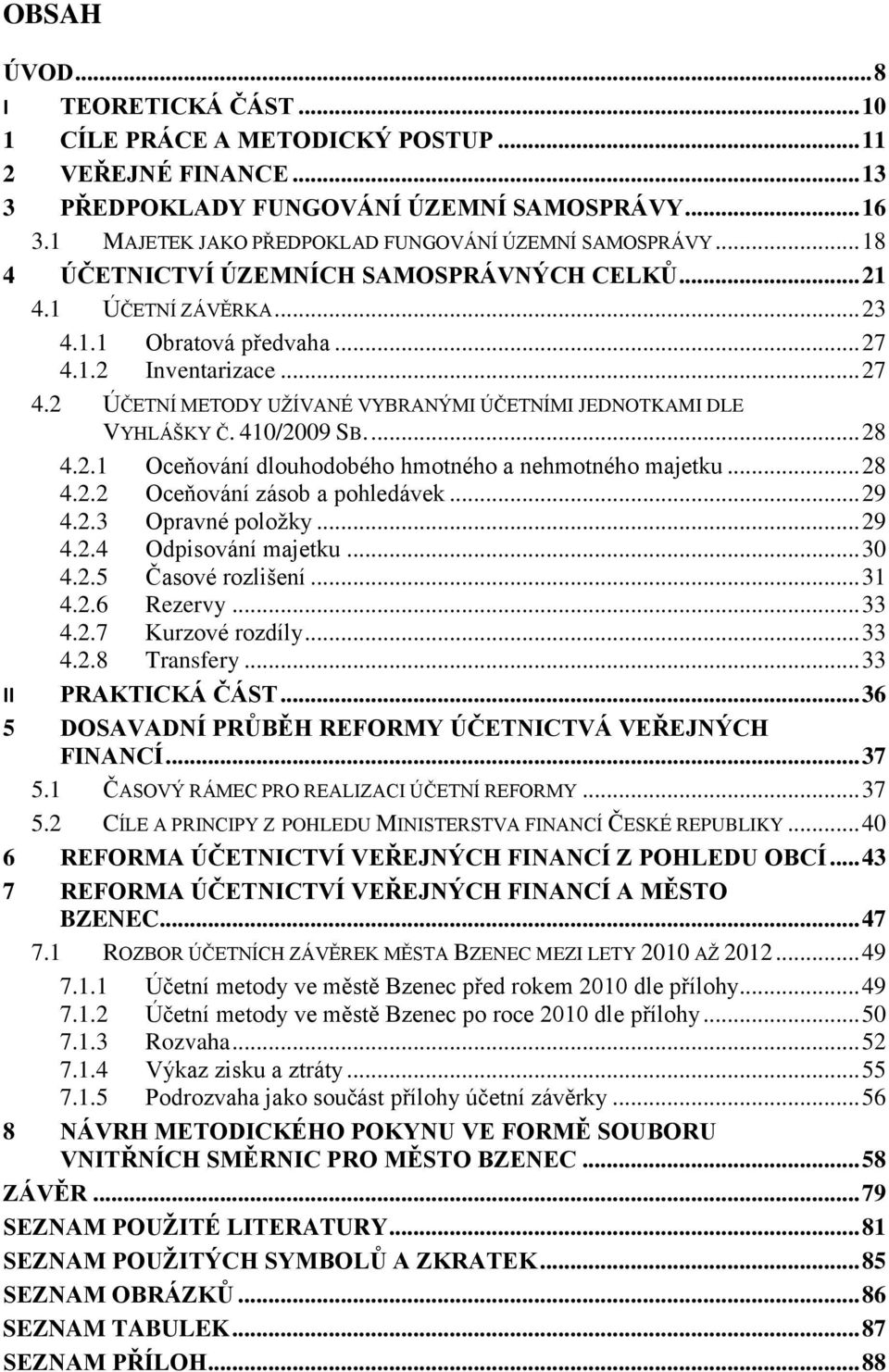 1.2 Inventarizace... 27 4.2 ÚČETNÍ METODY UŢÍVANÉ VYBRANÝMI ÚČETNÍMI JEDNOTKAMI DLE VYHLÁŠKY Č. 410/2009 SB.... 28 4.2.1 Oceňování dlouhodobého hmotného a nehmotného majetku... 28 4.2.2 Oceňování zásob a pohledávek.