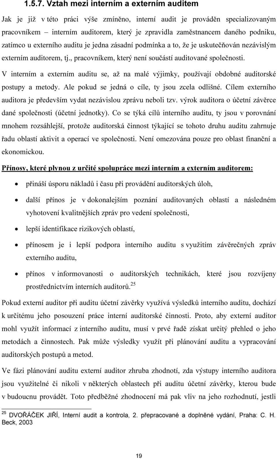 zatímco u externího auditu je jedna zásadní podmínka a to, že je uskutečňován nezávislým externím auditorem, tj., pracovníkem, který není součástí auditované společnosti.