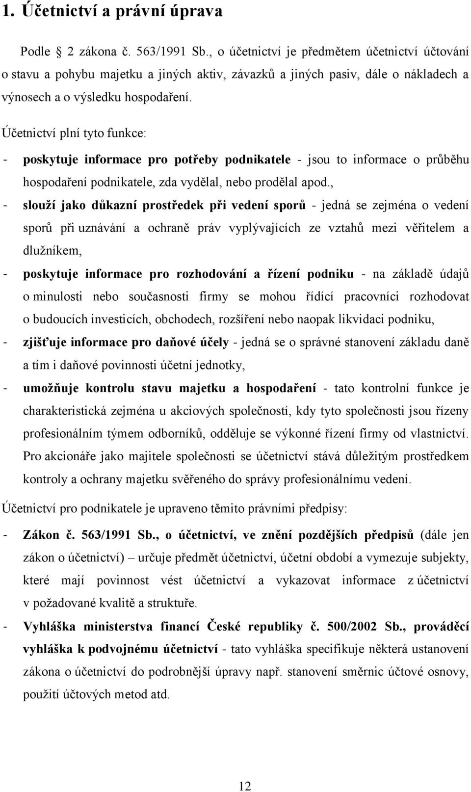 Účetnictví plní tyto funkce: - poskytuje informace pro potřeby podnikatele - jsou to informace o průběhu hospodaření podnikatele, zda vydělal, nebo prodělal apod.