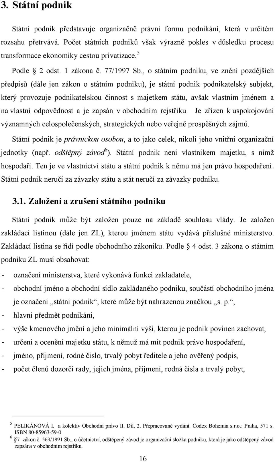 , o státním podniku, ve znění pozdějších předpisů (dále jen zákon o státním podniku), je státní podnik podnikatelský subjekt, který provozuje podnikatelskou činnost s majetkem státu, avšak vlastním