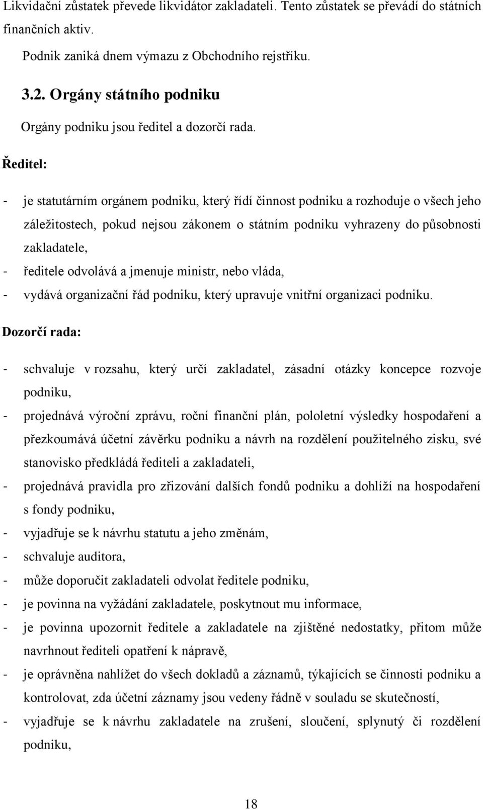 Ředitel: - je statutárním orgánem podniku, který řídí činnost podniku a rozhoduje o všech jeho záleţitostech, pokud nejsou zákonem o státním podniku vyhrazeny do působnosti zakladatele, - ředitele