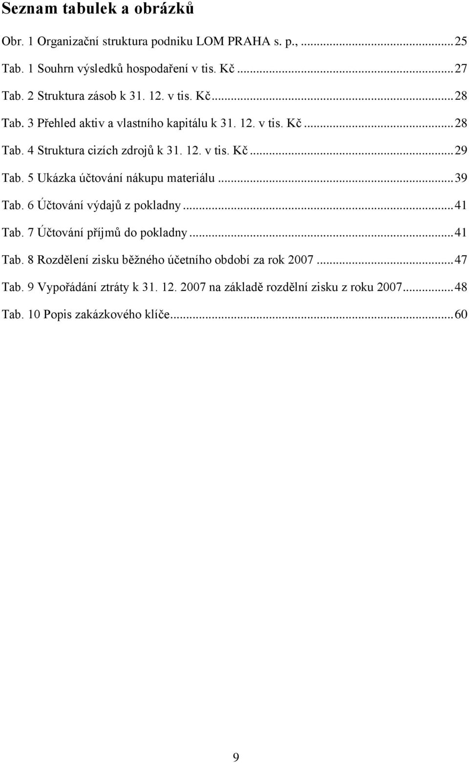 5 Ukázka účtování nákupu materiálu... 39 Tab. 6 Účtování výdajů z pokladny... 41 Tab. 7 Účtování příjmů do pokladny... 41 Tab. 8 Rozdělení zisku běţného účetního období za rok 2007.