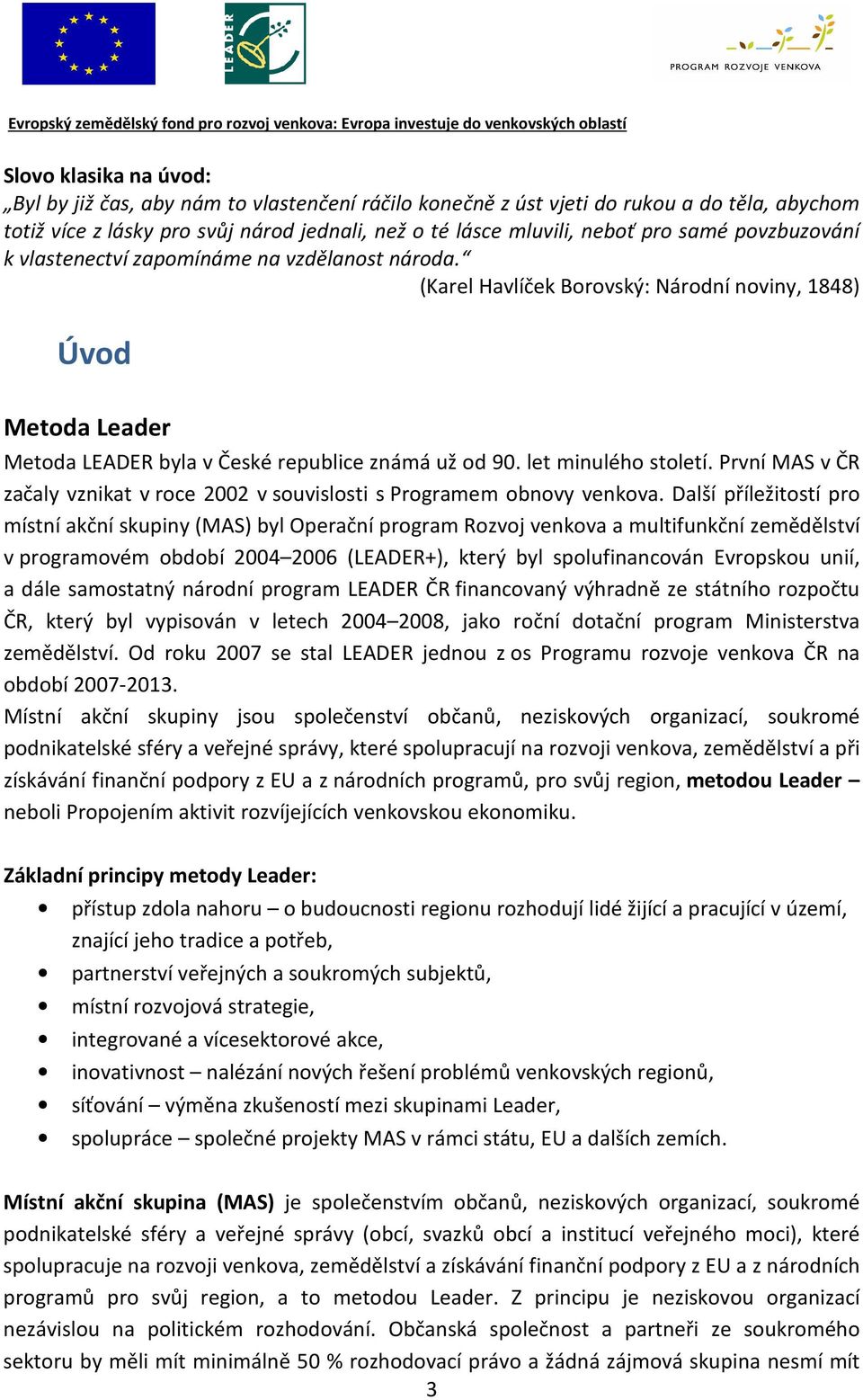 let minulého století. První MAS v ČR začaly vznikat v roce 2002 v souvislosti s Programem obnovy venkova.