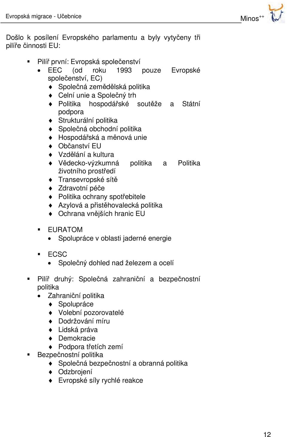 kultura Vědecko-výzkumná politika a Politika životního prostředí Transevropské sítě Zdravotní péče Politika ochrany spotřebitele Azylová a přistěhovalecká politika Ochrana vnějších hranic EU EURATOM