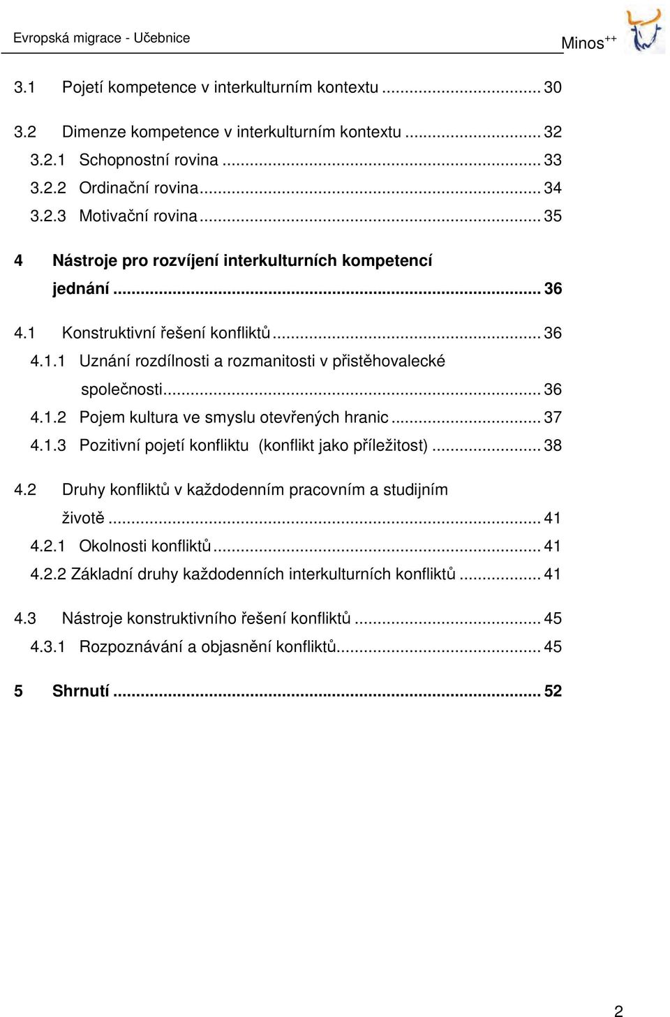 .. 36 4.1.2 Pojem kultura ve smyslu otevřených hranic... 37 4.1.3 Pozitivní pojetí konfliktu (konflikt jako příležitost)... 38 4.2 Druhy konfliktů v každodenním pracovním a studijním životě... 41 4.2.1 Okolnosti konfliktů.