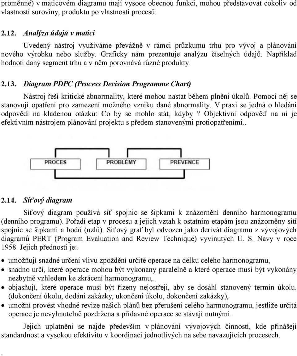 Například hodnotí daný segment trhu a v něm porovnává různé produkty. 2.13. Diagram PDPC (Process Decision Programme Chart) Nástroj řeší kritické abnormality, které mohou nastat během plnění úkolů.