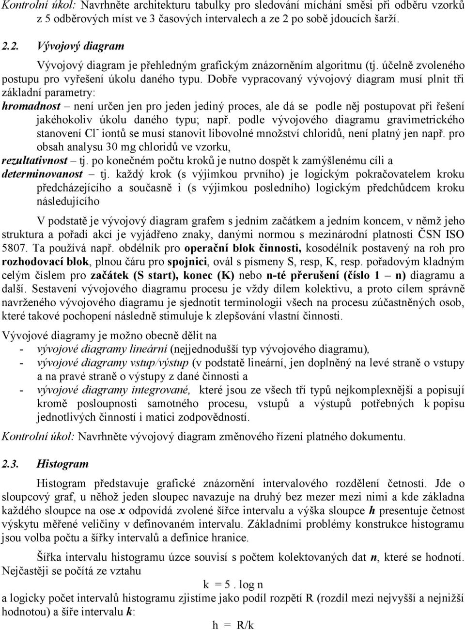 Dobře vypracovaný vývojový diagram musí plnit tři základní parametry: hromadnost není určen jen pro jeden jediný proces, ale dá se podle něj postupovat při řešení jakéhokoliv úkolu daného typu; např.