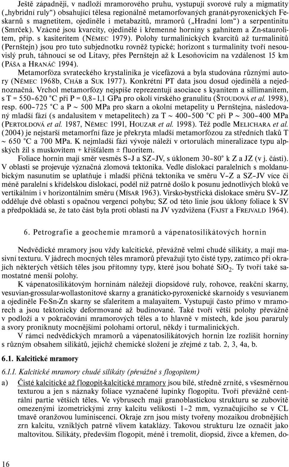 Polohy turmalinických kvarcitů až turmalinitů (Pernštejn) jsou pro tuto subjednotku rovněž typické; horizont s turmalinity tvoří nesouvislý pruh, táhnoucí se od Litavy, přes Pernštejn až k