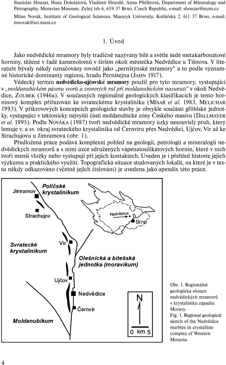 Úvod Jako nedvědické mramory byly tradičně nazývány bílé a světle šedé metakarbonátové horniny, těžené v řadě kamenolomů v širším okolí městečka Nedvědice u Tišnova.