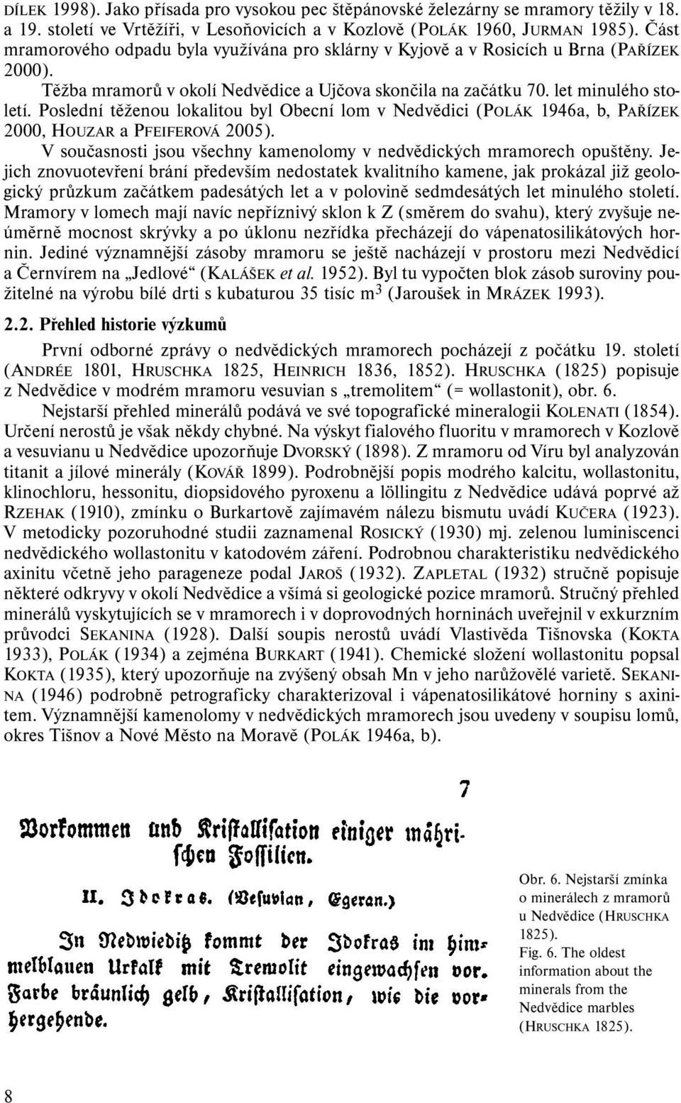 Poslední těženou lokalitou byl Obecní lom v Nedvědici (POLÁK 1946a, b, PAŘÍZEK 2000, HOUZAR a PFEIFEROVÁ 2005). V současnosti jsou všechny kamenolomy v nedvědických mramorech opuštěny.