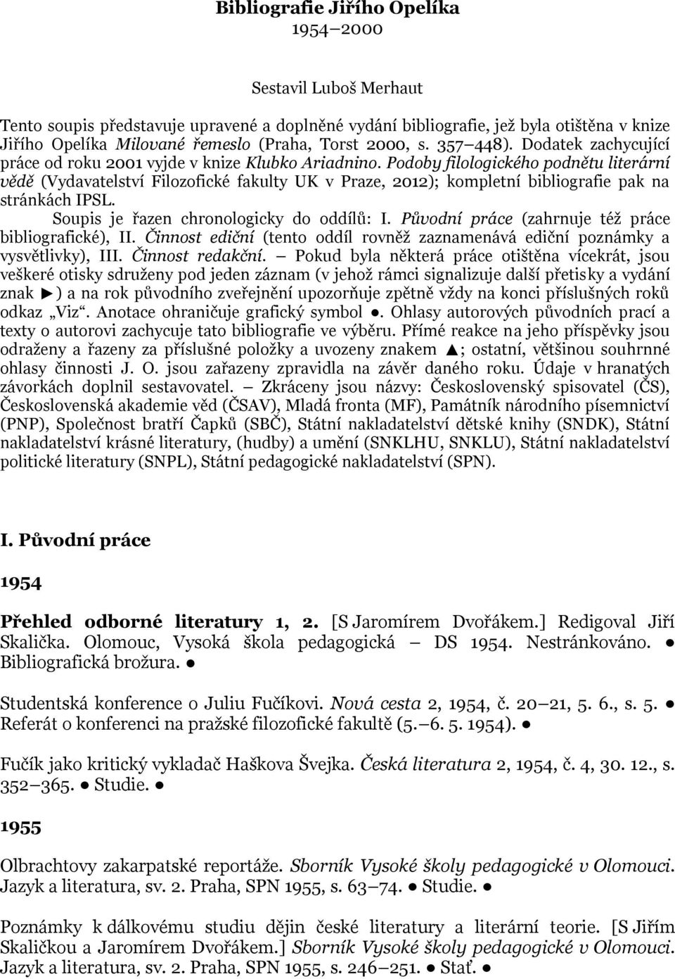 Podoby filologického podnětu literární vědě (Vydavatelství Filozofické fakulty UK v Praze, 2012); kompletní bibliografie pak na stránkách IPSL. Soupis je řazen chronologicky do oddílů: I.