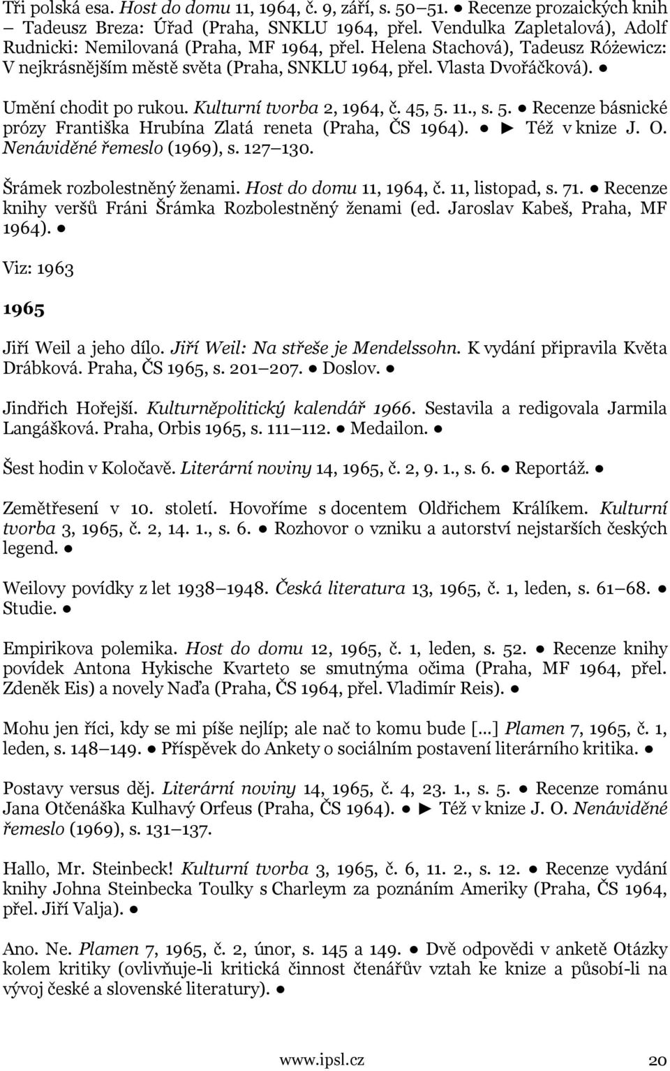 Umění chodit po rukou. Kulturní tvorba 2, 1964, č. 45, 5. 11., s. 5. Recenze básnické prózy Františka Hrubína Zlatá reneta (Praha, ČS 1964). Též v knize J. O. Nenáviděné řemeslo (1969), s. 127 130.