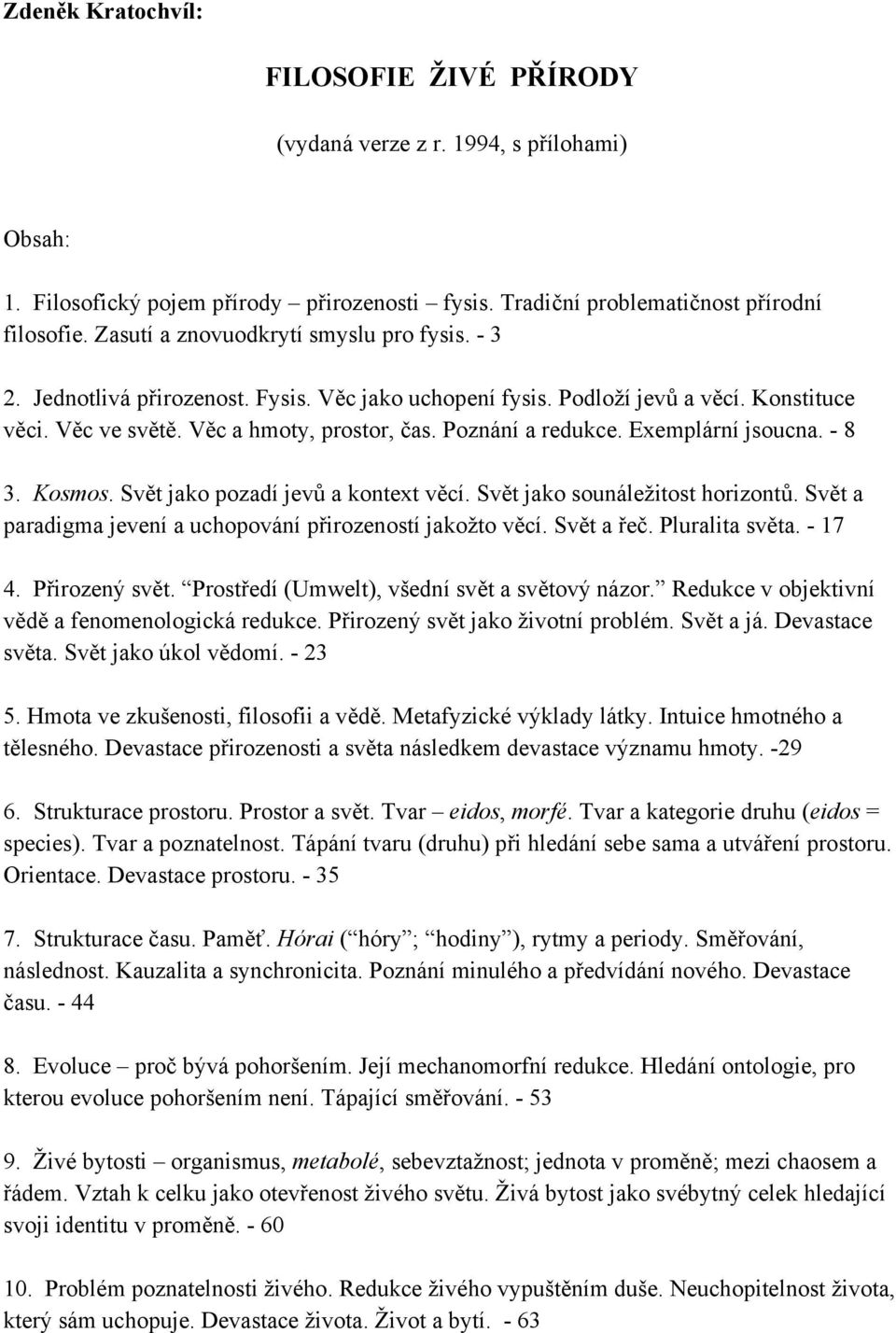 Exemplární jsoucna. - 8 3. Kosmos. Svět jako pozadí jevů a kontext věcí. Svět jako sounáležitost horizontů. Svět a paradigma jevení a uchopování přirozeností jakožto věcí. Svět a řeč. Pluralita světa.