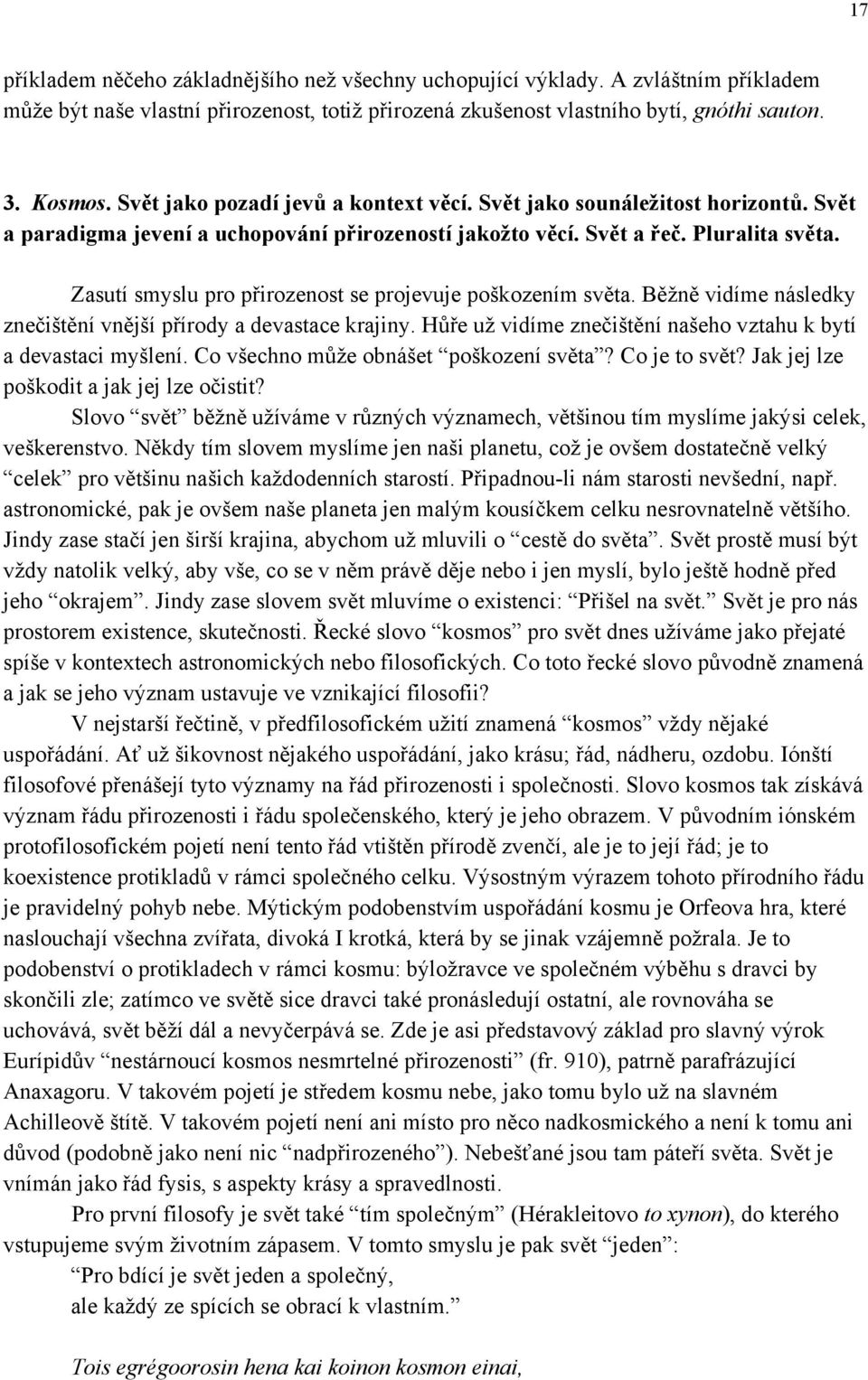 Zasutí smyslu pro přirozenost se projevuje poškozením světa. Běžně vidíme následky znečištění vnější přírody a devastace krajiny. Hůře už vidíme znečištění našeho vztahu k bytí a devastaci myšlení.