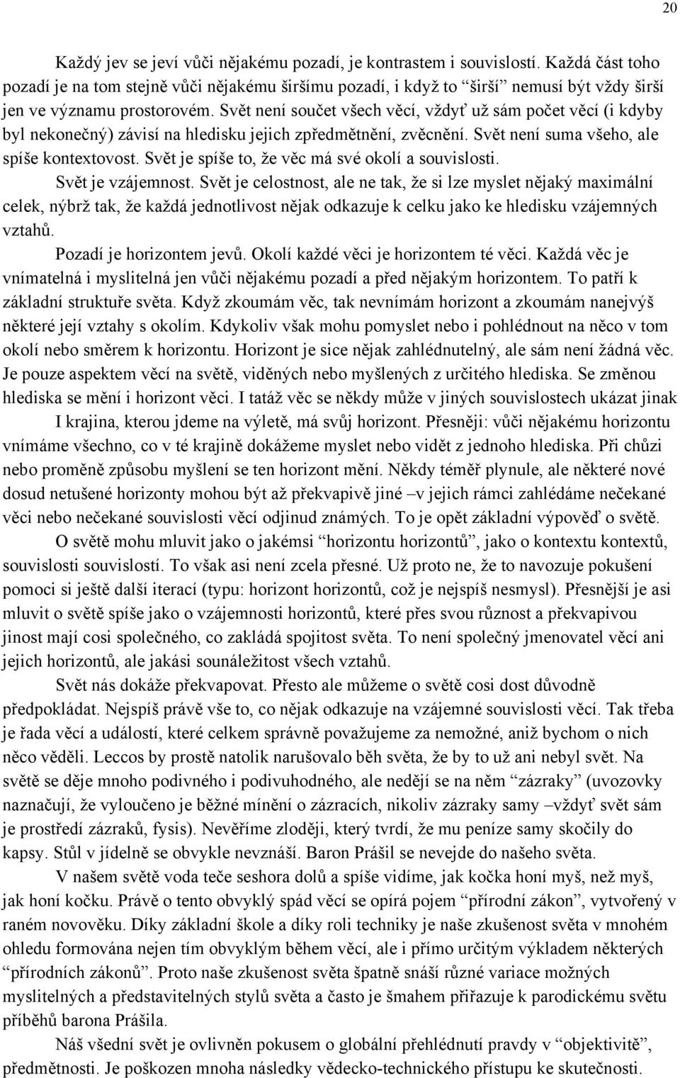 Svět není součet všech věcí, vždyť už sám počet věcí (i kdyby byl nekonečný) závisí na hledisku jejich zpředmětnění, zvěcnění. Svět není suma všeho, ale spíše kontextovost.