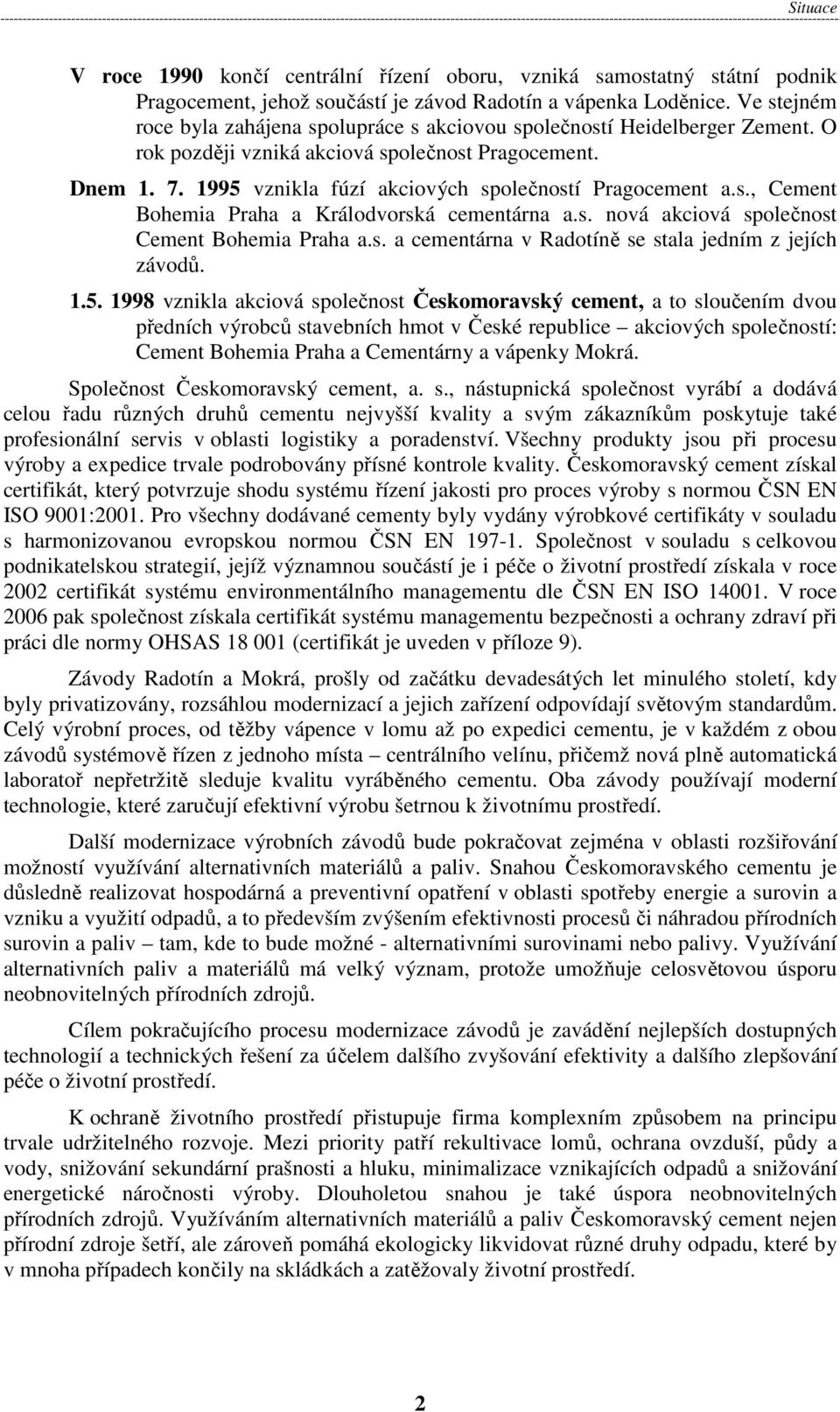 1995 vznikla fúzí akciových společností Pragocement a.s., Cement Bohemia Praha a Králodvorská cementárna a.s. nová akciová společnost Cement Bohemia Praha a.s. a cementárna v Radotíně se stala jedním z jejích závodů.