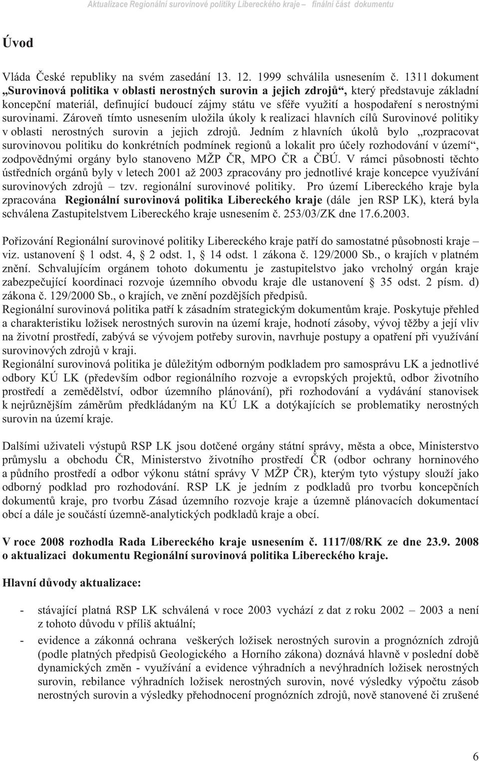 nerostnými surovinami. Zárove tímto usnesením uložila úkoly k realizaci hlavních cíl Surovinové politiky v oblasti nerostných surovin a jejich zdroj.