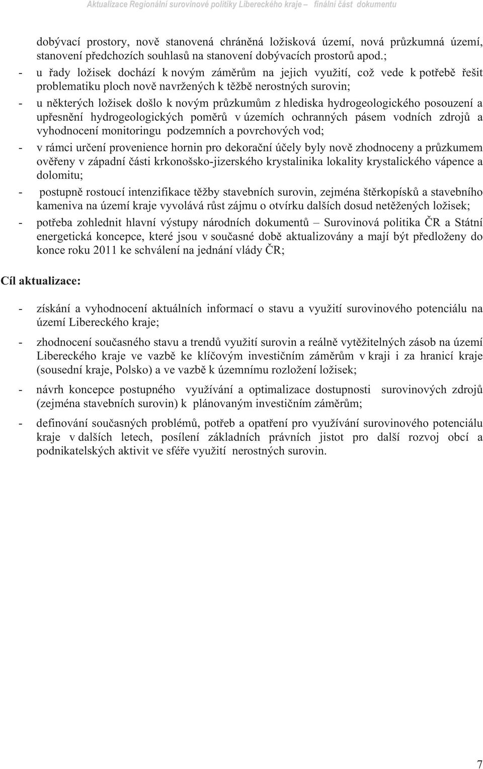 hlediska hydrogeologického posouzení a up esn ní hydrogeologických pom r v územích ochranných pásem vodních zdroj a vyhodnocení monitoringu podzemních a povrchových vod; - v rámci ur ení provenience