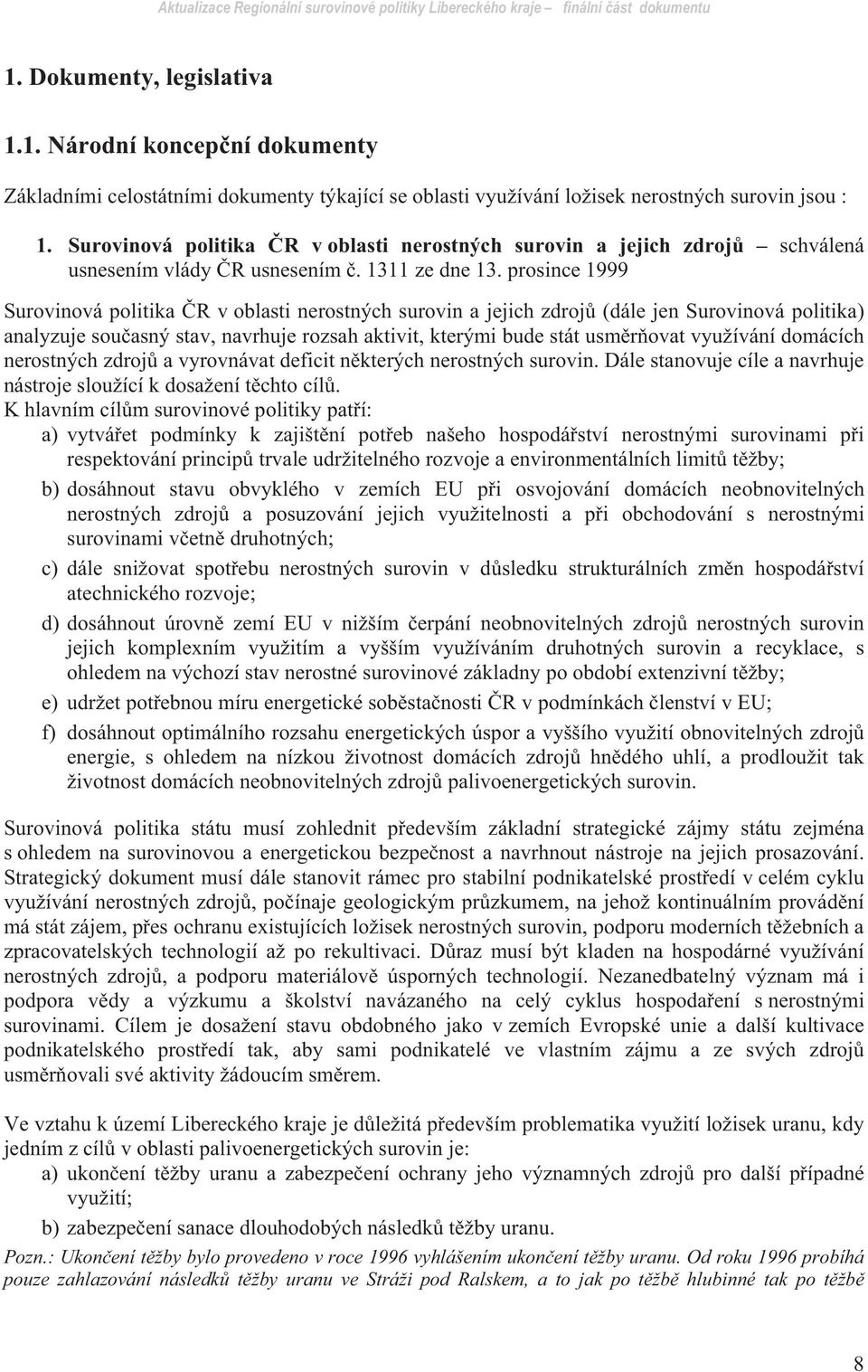 prosince 1999 Surovinová politika R v oblasti nerostných surovin a jejich zdroj (dále jen Surovinová politika) analyzuje sou asný stav, navrhuje rozsah aktivit, kterými bude stát usm r ovat využívání