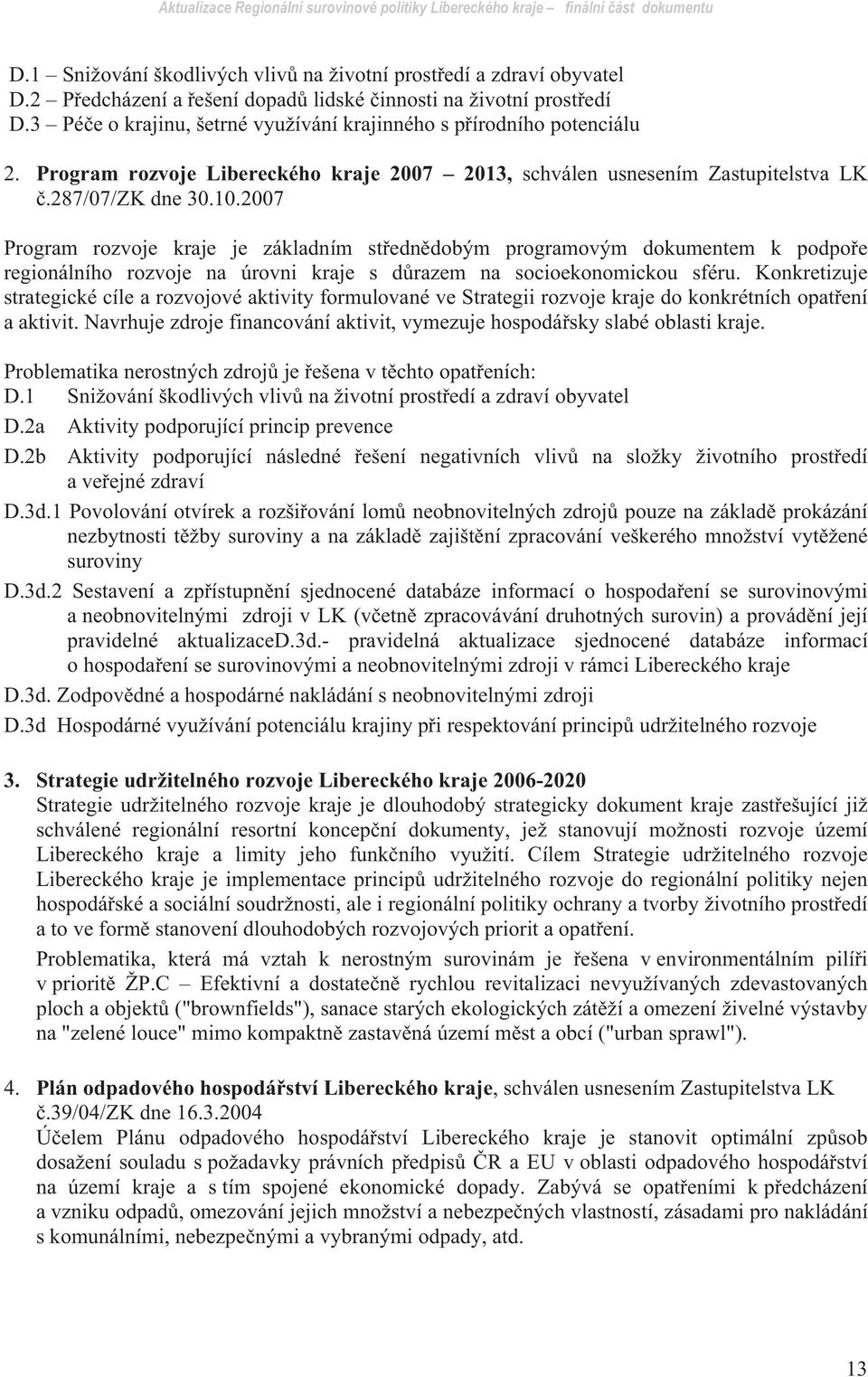 2007 Program rozvoje kraje je základním st edn dobým programovým dokumentem k podpo e regionálního rozvoje na úrovni kraje s d razem na socioekonomickou sféru.