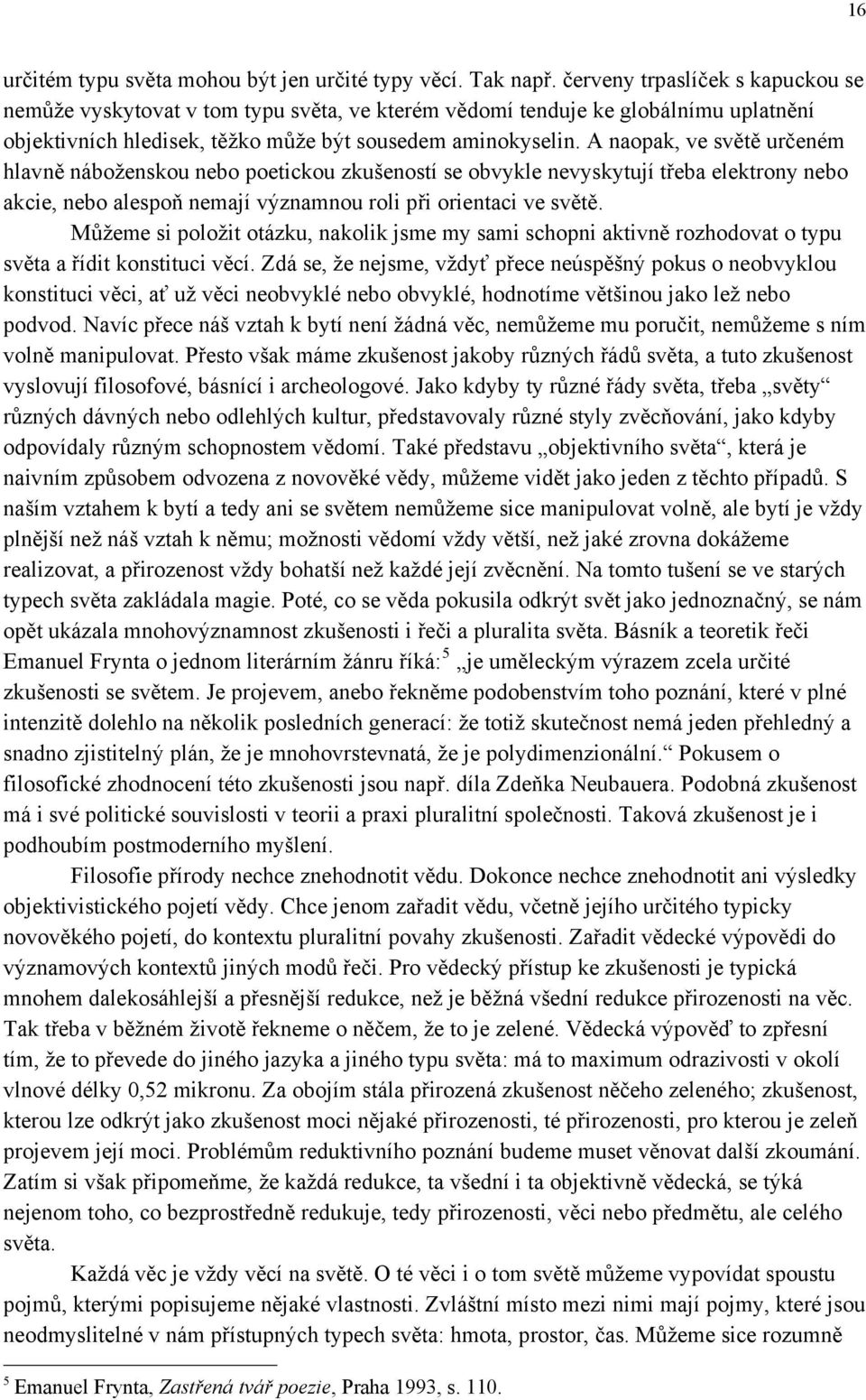 A naopak, ve světě určeném hlavně náboženskou nebo poetickou zkušeností se obvykle nevyskytují třeba elektrony nebo akcie, nebo alespoň nemají významnou roli při orientaci ve světě.