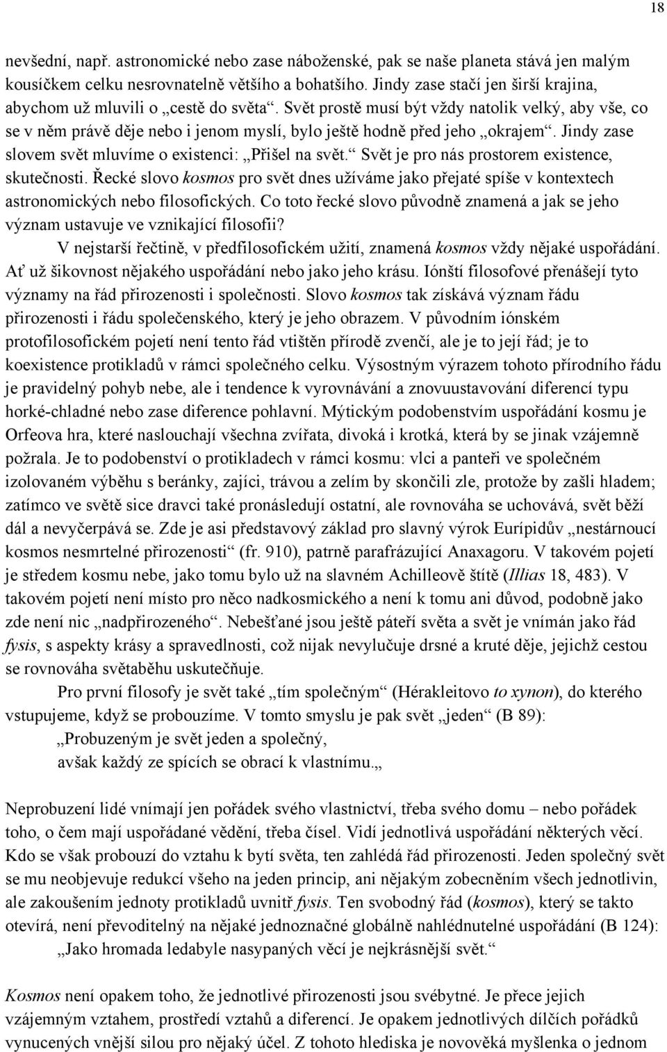 Svět prostě musí být vždy natolik velký, aby vše, co se v něm právě děje nebo i jenom myslí, bylo ještě hodně před jeho okrajem. Jindy zase slovem svět mluvíme o existenci: Přišel na svět.