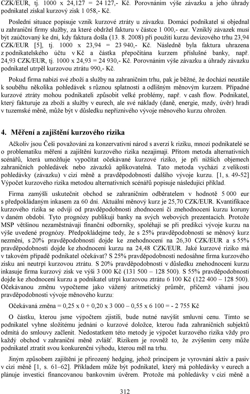 2008) při použití kurzu devizového trhu 23,94 CZK/EUR [5], tj. 1000 x 23,94 = 23 940,- Kč. Následně byla faktura uhrazena z podnikatelského účtu v Kč a částka přepočítána kurzem příslušné banky, např.