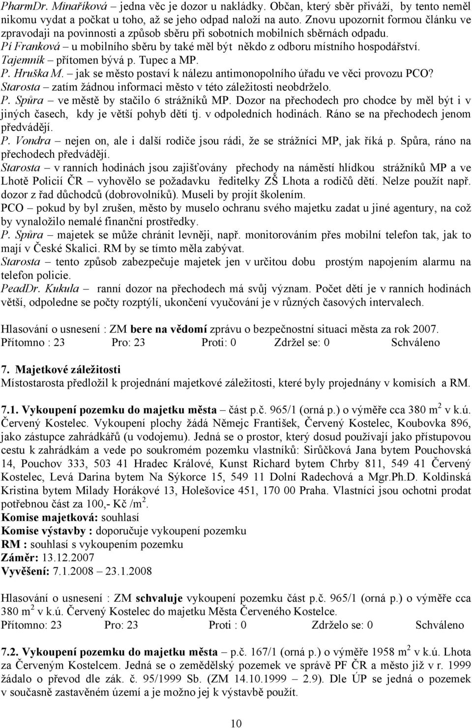 Tajemník přítomen bývá p. Tupec a MP. P. Hruška M. jak se město postaví k nálezu antimonopolního úřadu ve věci provozu PCO? Starosta zatím žádnou informaci město v této záležitosti neobdrželo. P. Spůra ve městě by stačilo 6 strážníků MP.