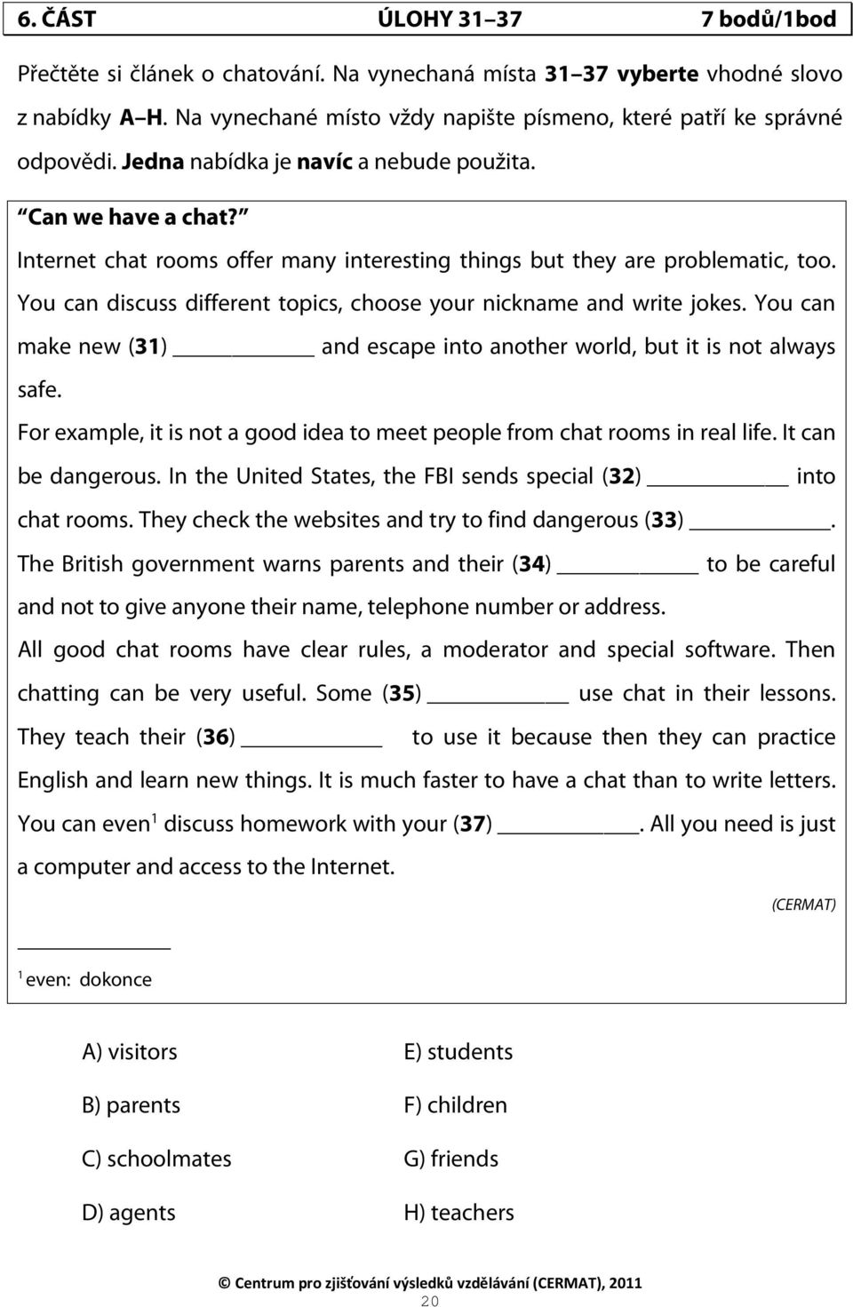 You can discuss different topics, choose your nickname and write jokes. You can make new (31) and escape into another world, but it is not always safe.