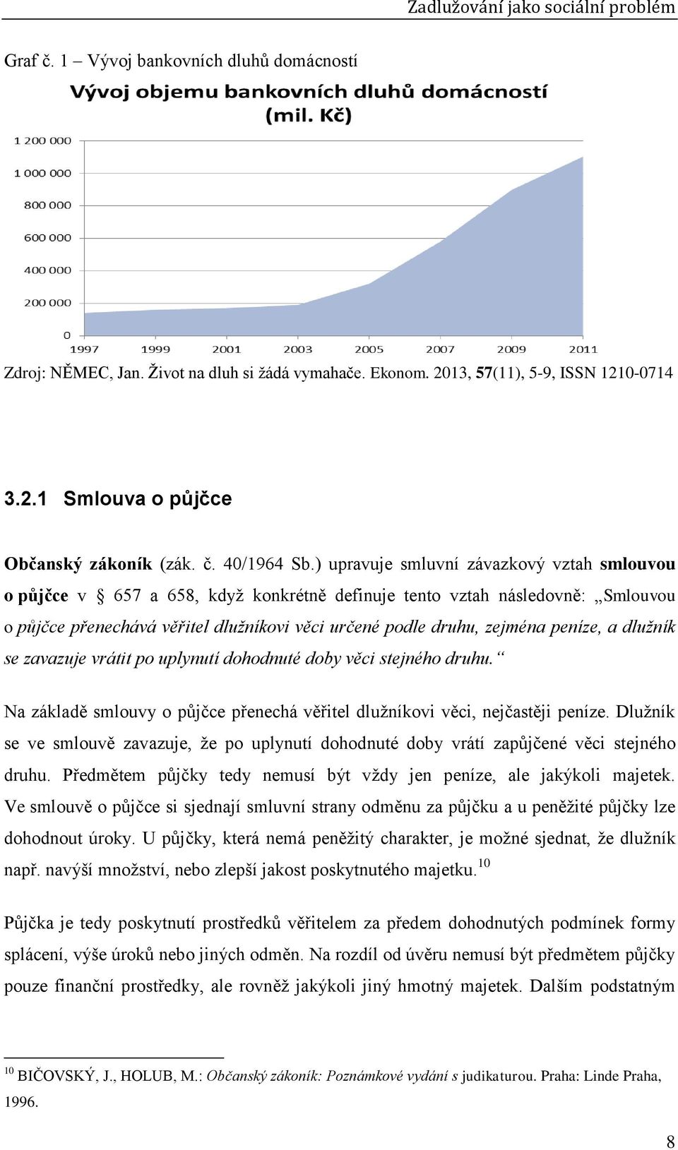 peníze, a dlužník se zavazuje vrátit po uplynutí dohodnuté doby věci stejného druhu. Na základě smlouvy o půjčce přenechá věřitel dlužníkovi věci, nejčastěji peníze.