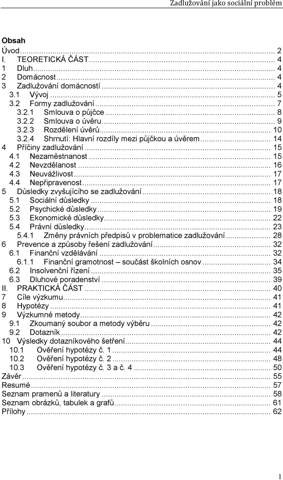 .. 17 5 Důsledky zvyšujícího se zadlužování... 18 5.1 Sociální důsledky... 18 5.2 Psychické důsledky... 19 5.3 Ekonomické důsledky... 22 5.4 Právní důsledky... 23 5.4.1 Změny právních předpisů v problematice zadlužování.