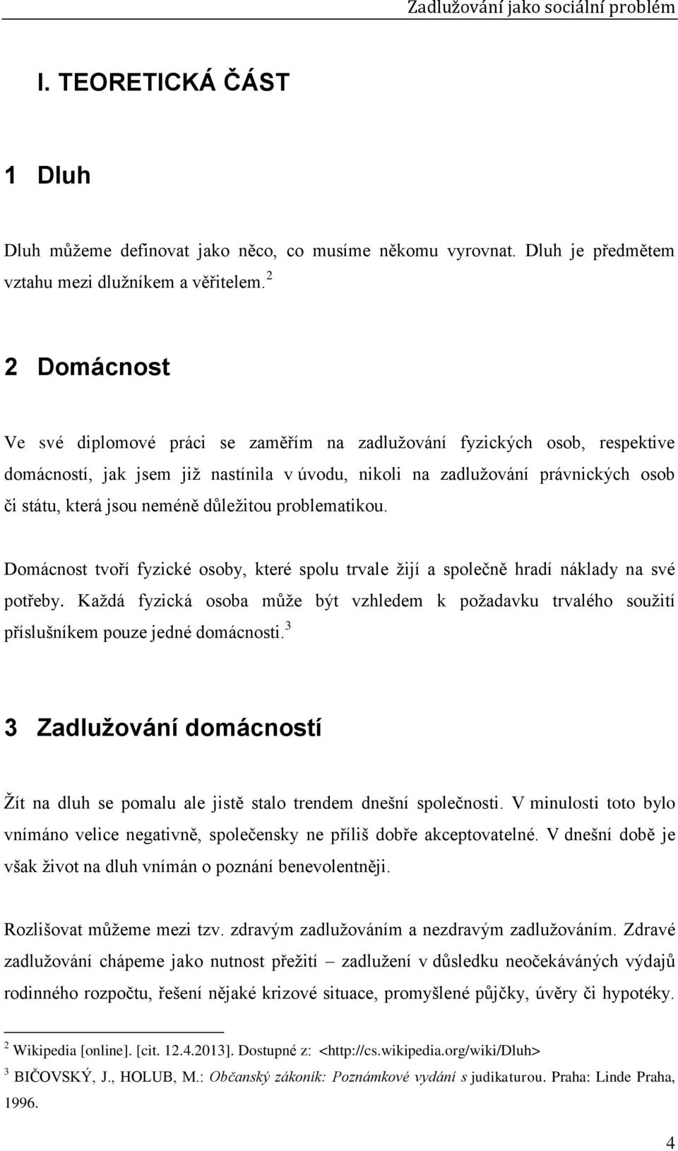 neméně důležitou problematikou. Domácnost tvoří fyzické osoby, které spolu trvale žijí a společně hradí náklady na své potřeby.