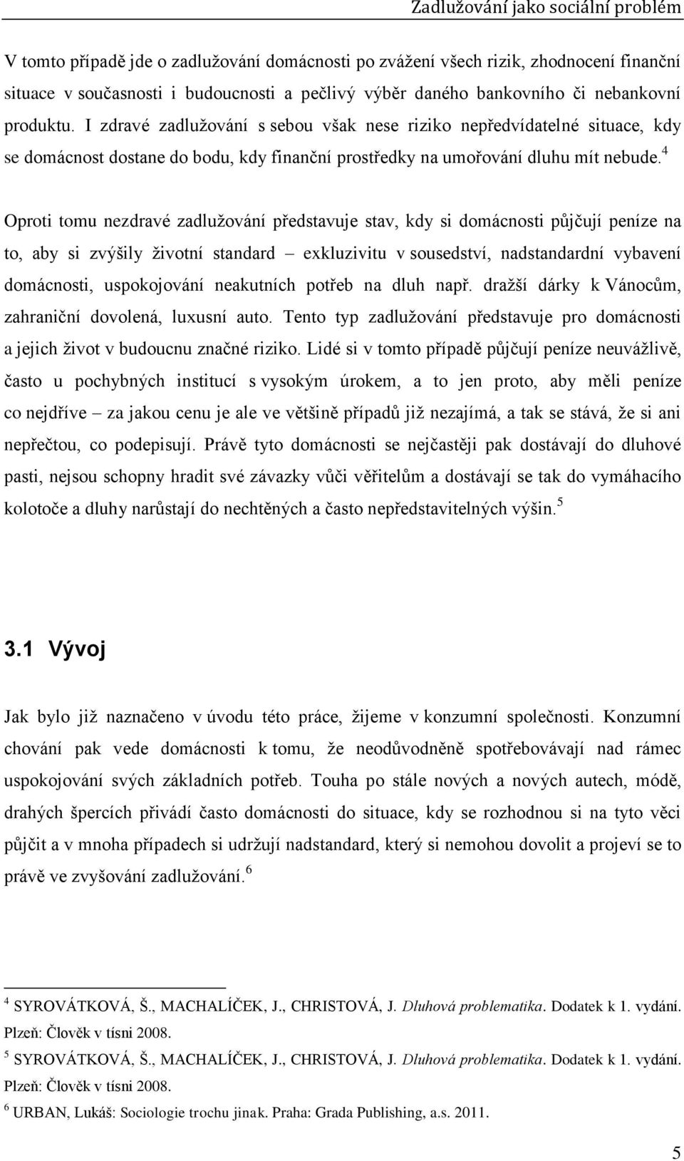 4 Oproti tomu nezdravé zadlužování představuje stav, kdy si domácnosti půjčují peníze na to, aby si zvýšily životní standard exkluzivitu v sousedství, nadstandardní vybavení domácnosti, uspokojování