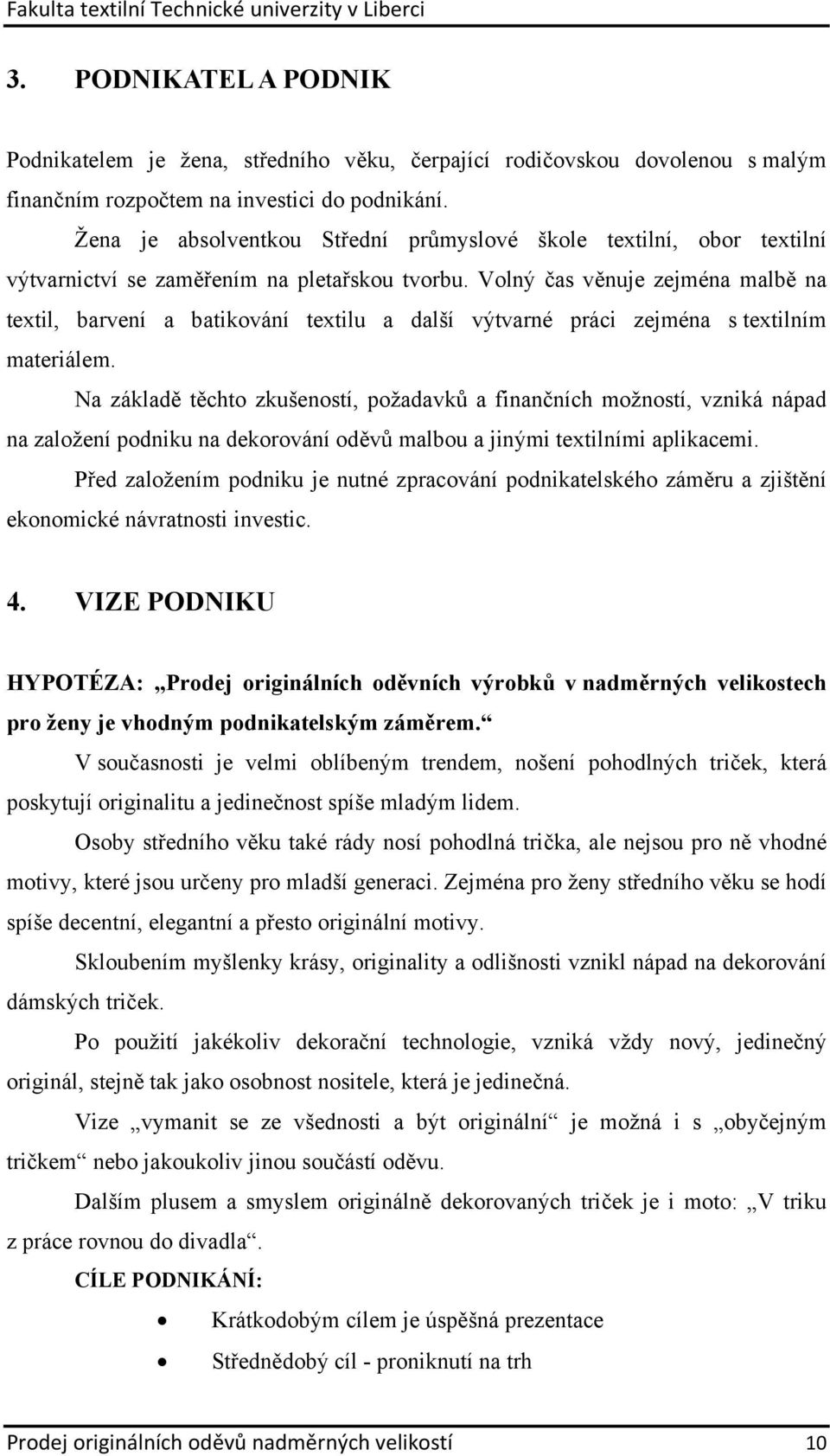 Volný čas věnuje zejména malbě na textil, barvení a batikování textilu a další výtvarné práci zejména s textilním materiálem.