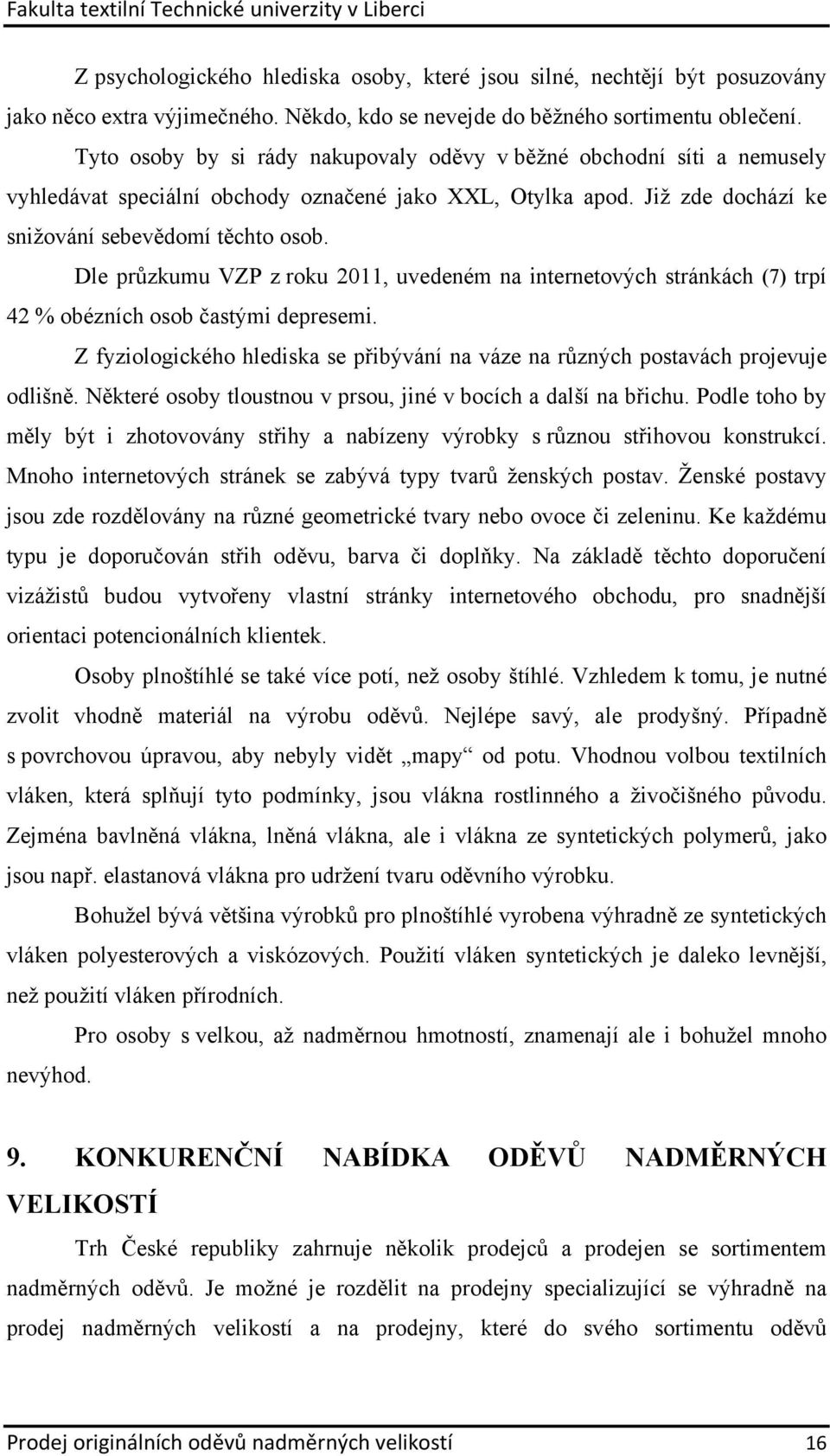 Dle průzkumu VZP z roku 2011, uvedeném na internetových stránkách (7) trpí 42 % obézních osob častými depresemi. Z fyziologického hlediska se přibývání na váze na různých postavách projevuje odlišně.