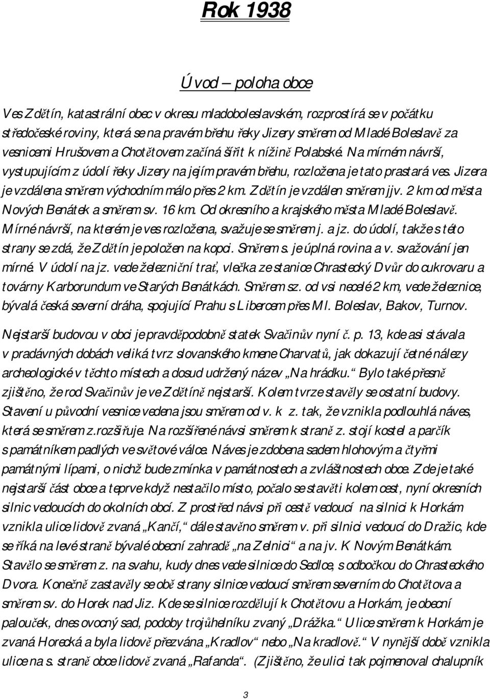 Jizera je vzdálena směrem východním málo přes 2 km. Zdětín je vzdálen směrem jjv. 2 km od města Nových Benátek a směrem sv. 16 km. Od okresního a krajského města Mladé Boleslavě.