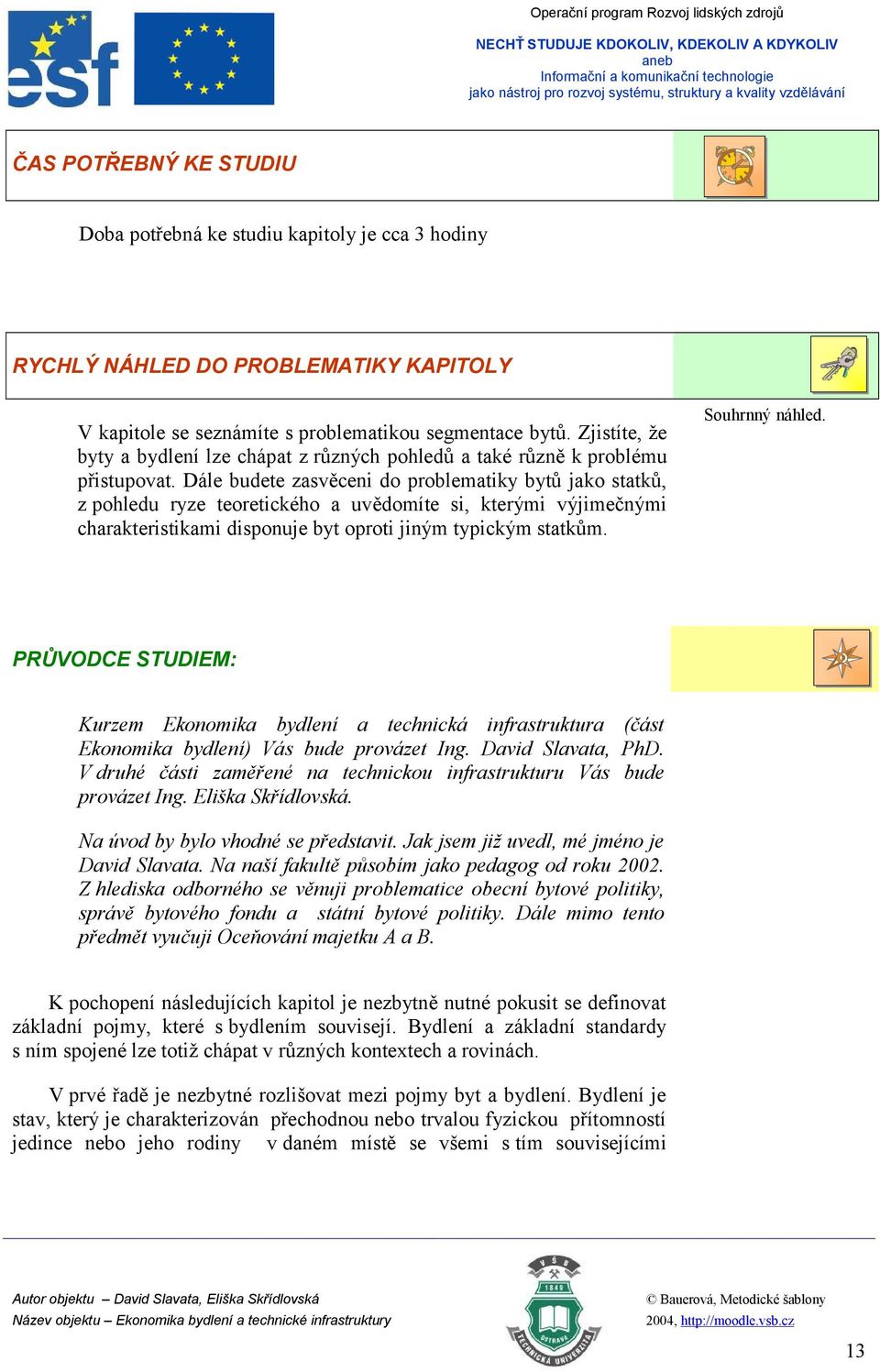 Dále budete zasvěceni do problematiky bytů jako statků, z pohledu ryze teoretického a uvědomíte si, kterými výjimečnými charakteristikami disponuje byt oproti jiným typickým statkům. Souhrnný náhled.