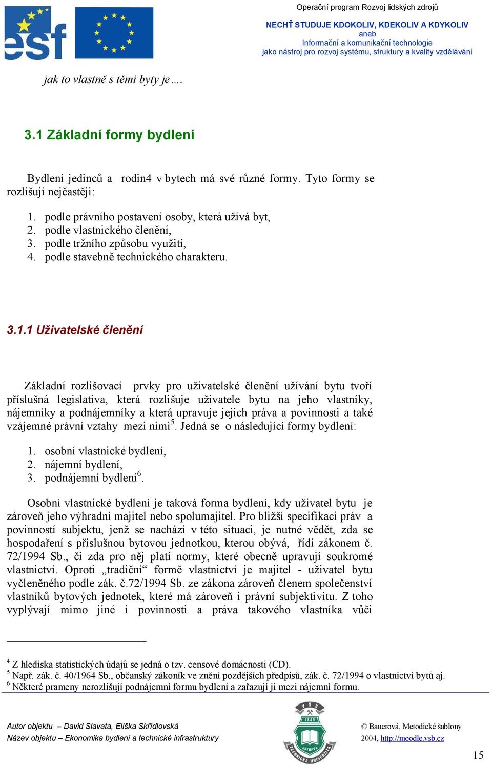 1 Uživatelské členění Základní rozlišovací prvky pro uživatelské členění užívání bytu tvoří příslušná legislativa, která rozlišuje uživatele bytu na jeho vlastníky, nájemníky a podnájemníky a která