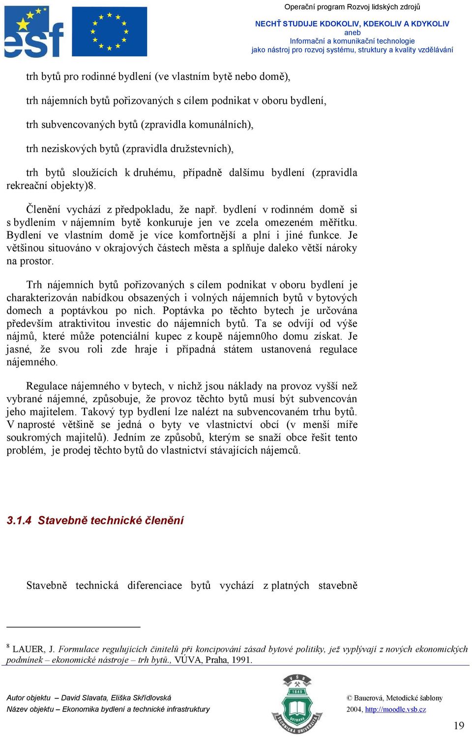 bydlení v rodinném domě si s bydlením v nájemním bytě konkuruje jen ve zcela omezeném měřítku. Bydlení ve vlastním domě je více komfortnější a plní i jiné funkce.